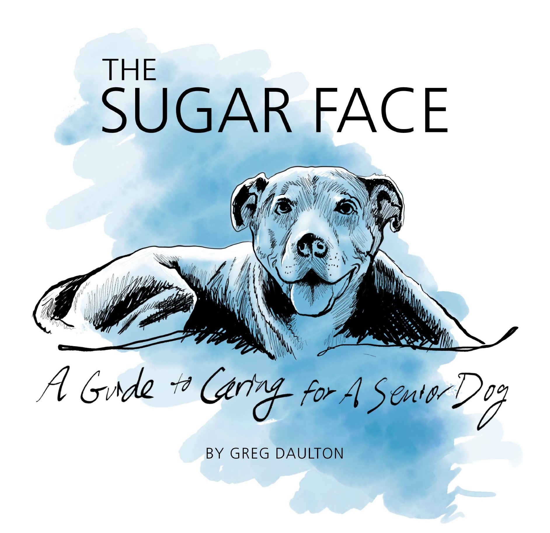 The Sugar Face – A Guide to Caring for A Senior Dog, by Greg Daulton. Cover illustration of a smiling senior dog.